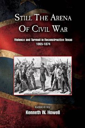 Cover image for Still the Arena of Civil War: Violence and Turmoil in Reconstruction Texas, 1865-1874