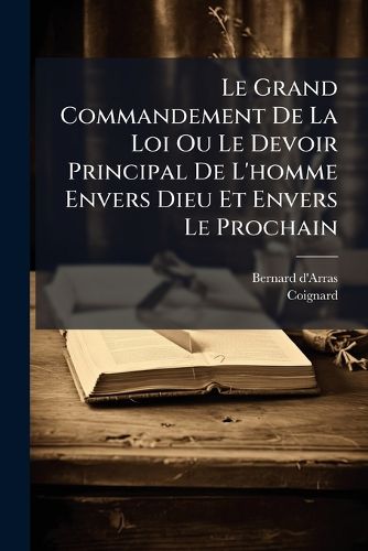 Cover image for Le Grand Commandement de La Loi Ou Le Devoir Principal de L'Homme Envers Dieu Et Envers Le Prochain: Expos Selon Les Principes de S. Thomas