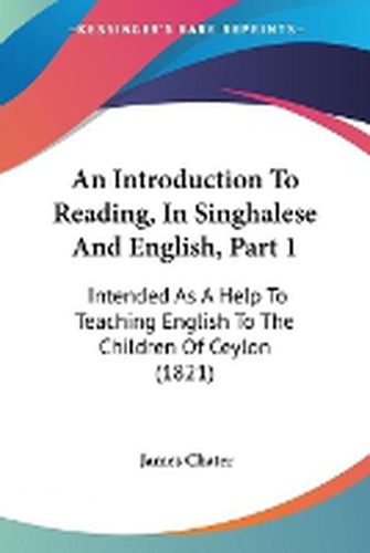 Cover image for An Introduction To Reading, In Singhalese And English, Part 1: Intended As A Help To Teaching English To The Children Of Ceylon (1821)