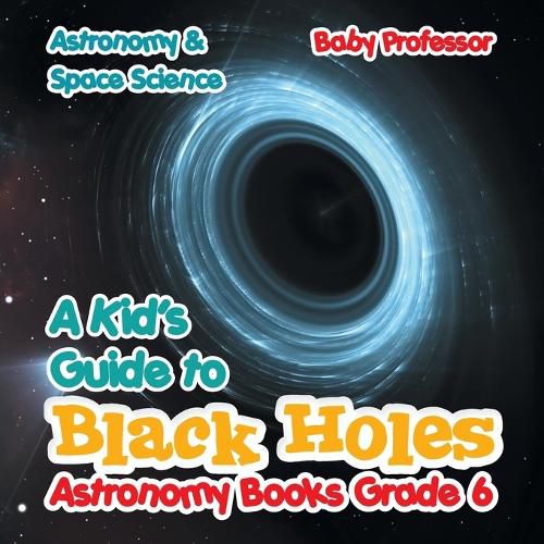 Cover image for A Kid's Guide to Black Holes Astronomy Books Grade 6 Astronomy & Space Science