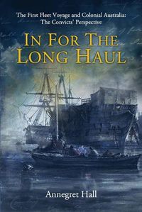 Cover image for In For The Long Haul: First Fleet Voyage & Colonial Australia: The Convicts' Perspective