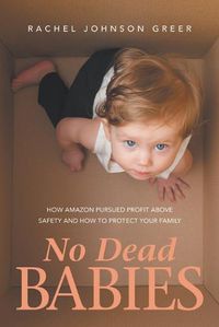 Cover image for No Dead Babies: How Amazon Pursued Profit Above Safety and How to Protect Your Family