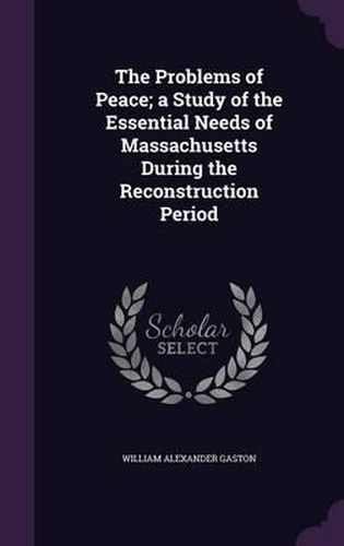 The Problems of Peace; A Study of the Essential Needs of Massachusetts During the Reconstruction Period