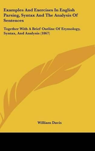 Cover image for Examples and Exercises in English Parsing, Syntax and the Analysis of Sentences: Together with a Brief Outline of Etymology, Syntax, and Analysis (1867)