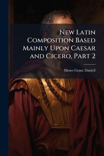 Cover image for New Latin Composition Based Mainly Upon Caesar and Cicero, Part 2