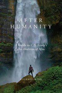 Cover image for After Humanity: A Commentary on C.S. Lewis' Abolition of Man