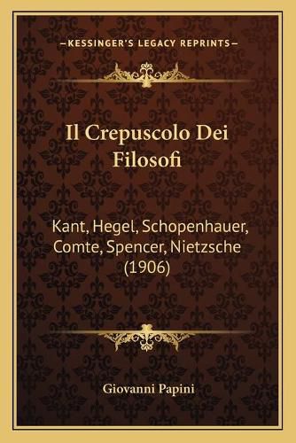 Il Crepuscolo Dei Filosofi: Kant, Hegel, Schopenhauer, Comte, Spencer, Nietzsche (1906)