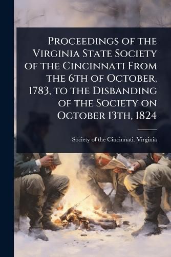 Cover image for Proceedings of the Virginia State Society of the Cincinnati From the 6th of October, 1783, to the Disbanding of the Society on October 13th, 1824