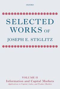 Cover image for Selected Works of Joseph E. Stiglitz: Volume II: Information and Economic Analysis: Applications to Capital, Labor, and Product Markets