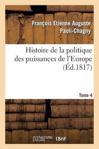 Histoire de la Politique Des Puissances de l'Europe. T. 4