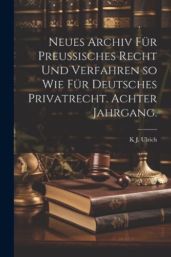 Cover image for Neues Archiv fuer Preussisches Recht und Verfahren so wie fuer Deutsches Privatrecht. Achter Jahrgang.