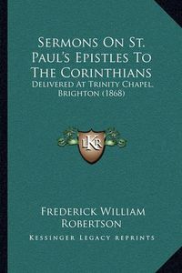 Cover image for Sermons on St. Paul's Epistles to the Corinthians: Delivered at Trinity Chapel, Brighton (1868)