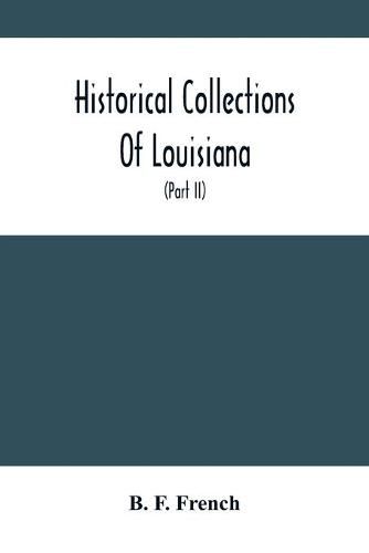 Cover image for Historical Collections Of Louisiana: Embracing Translations Of Many Rare And Valuable Documents Relating To The Natural, Civil And Political History Of The State (Part Ii)