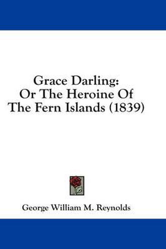 Cover image for Grace Darling: Or the Heroine of the Fern Islands (1839)