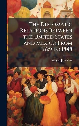 Cover image for The Diplomatic Relations Between the United States and Mexico From 1829 to 1848