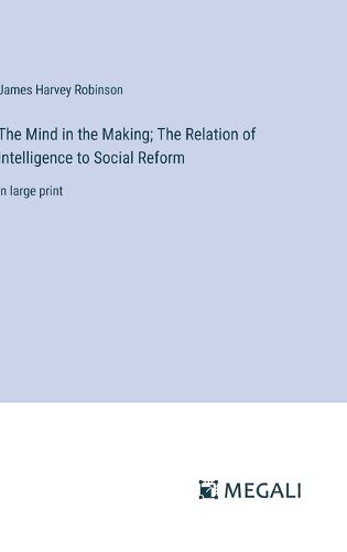 Cover image for The Mind in the Making; The Relation of Intelligence to Social Reform