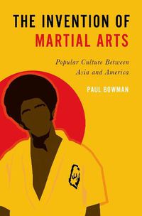 Cover image for The Invention of Martial Arts: Popular Culture Between Asia and America