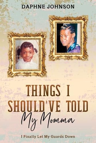 Cover image for Things I Should've Told My Momma: I Finally Let My Guards Down