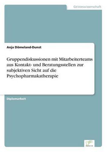 Cover image for Gruppendiskussionen mit Mitarbeiterteams aus Kontakt- und Beratungsstellen zur subjektiven Sicht auf die Psychopharmakatherapie