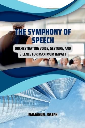 Cover image for The Symphony of Speech, Orchestrating Voice, Gesture, and Silence for Maximum Impact