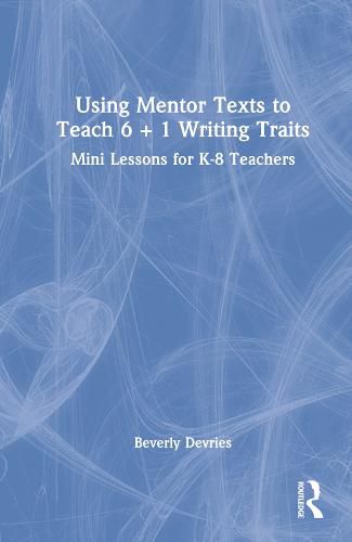 Cover image for Using Mentor Texts to Teach 6 + 1 Writing Traits: Mini Lessons for K-8 Teachers