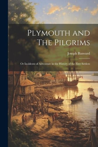 Plymouth and The Pilgrims; Or Incidents of Adventure in the History of the First Settlers