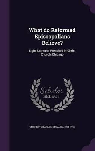 What Do Reformed Episcopalians Believe?: Eight Sermons Preached in Christ Church, Chicago