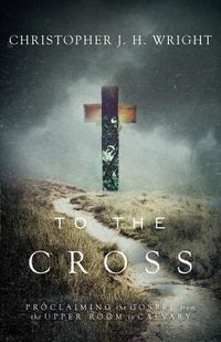 Cover image for To the Cross: Proclaiming the Gospel from the Upper Room to Calvary