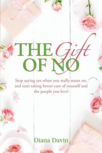 The Gift of No: Stop saying yes when you really mean no, and start taking better care of yourself and the people you love!