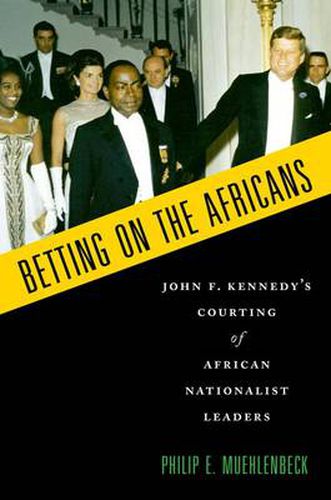 Cover image for Betting on the Africans: John F. Kennedy's Courting of African Nationalist Leaders