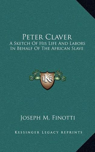 Cover image for Peter Claver: A Sketch of His Life and Labors in Behalf of the African Slave