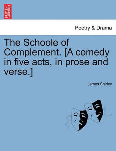 Cover image for The Schoole of Complement. [A Comedy in Five Acts, in Prose and Verse.]