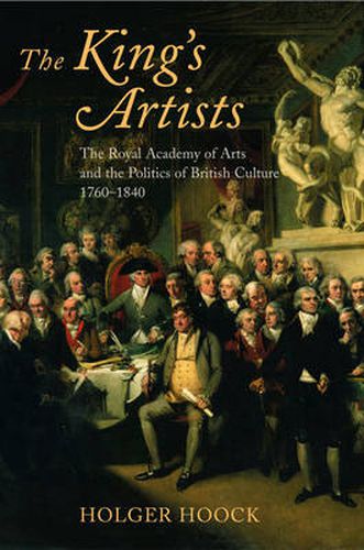 The King's Artists: The Royal Academy of Arts and the Politics of British Culture 1760-1840