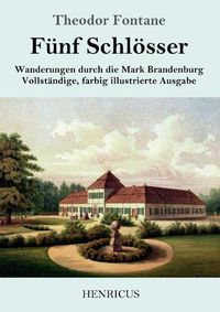 Cover image for Funf Schloesser: Wanderungen durch die Mark Brandenburg Vollstandige, farbig illustrierte Ausgabe