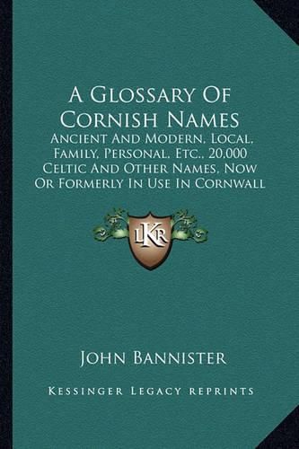 A Glossary of Cornish Names: Ancient and Modern, Local, Family, Personal, Etc., 20,000 Celtic and Other Names, Now or Formerly in Use in Cornwall (1869)