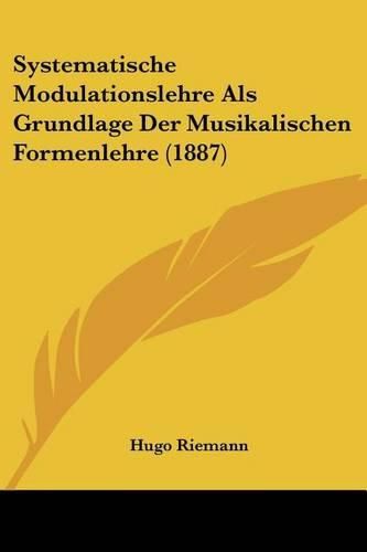 Systematische Modulationslehre ALS Grundlage Der Musikalischen Formenlehre (1887)