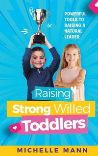 Cover image for Raising Strong-Willed Toddlers: Powerful Tools for Raising a Natural Born Leader