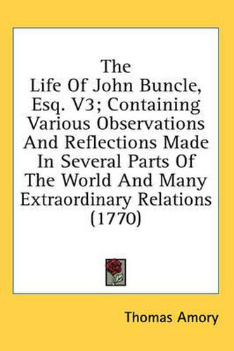 Cover image for The Life Of John Buncle, Esq. V3; Containing Various Observations And Reflections Made In Several Parts Of The World And Many Extraordinary Relations (1770)