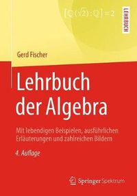 Cover image for Lehrbuch der Algebra: Mit lebendigen Beispielen, ausfuhrlichen Erlauterungen und zahlreichen Bildern