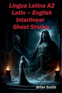 Cover image for Lingua Latina A2 Latin - English Interlinear Ghost Stories