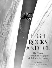 Cover image for High Rocks and Ice: The Classic Mountain Photographs Of Bob And Ira Spring