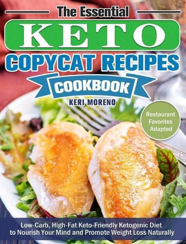 Cover image for The Essential Keto Copycat Recipes Cookbook: Low-Carb, High-Fat Keto-Friendly Ketogenic Diet to Nourish Your Mind and Promote Weight Loss Naturally. (Restaurant Favorites Adapted)