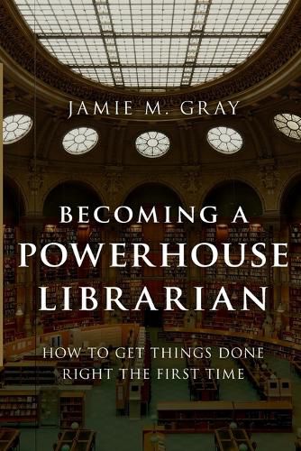 Cover image for Becoming a Powerhouse Librarian: How to Get Things Done Right the First Time