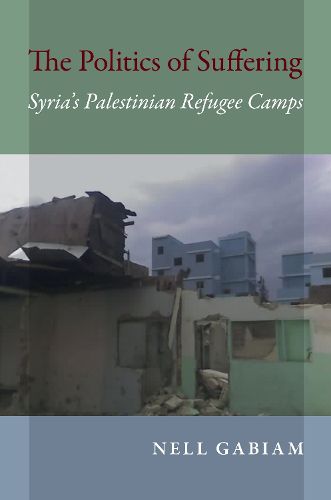 Cover image for The Politics of Suffering: Syria's Palestinian Refugee Camps