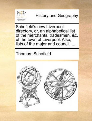 Cover image for Schofield's New Liverpool Directory, Or, an Alphabetical List of the Merchants, Tradesmen, &C. of the Town of Liverpool. Also, Lists of the Major and Council, ...