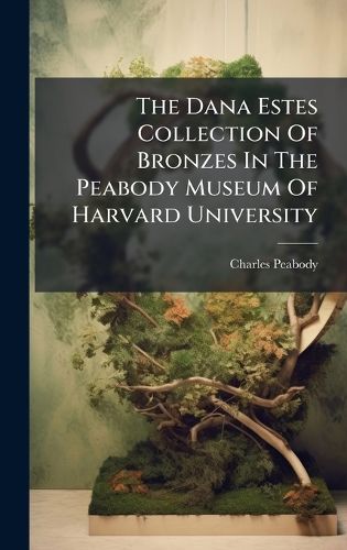 Cover image for The Dana Estes Collection Of Bronzes In The Peabody Museum Of Harvard University
