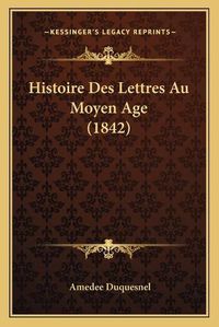 Cover image for Histoire Des Lettres Au Moyen Age (1842)