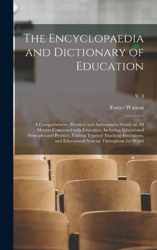 Cover image for The Encyclopaedia and Dictionary of Education; a Comprehensive, Practical and Authoritative Guide on All Matters Connected With Education, Including Educational Principles and Practice, Various Types of Teaching Institutions, and Educational Systems...; v. 4