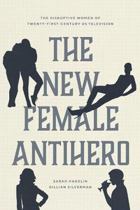 Cover image for The New Female Antihero: The Disruptive Women of Twenty-First-Century Us Television