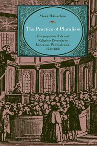 Cover image for The Practice of Pluralism: Congregational Life and Religious Diversity in Lancaster, Pennsylvania, 1730-1820